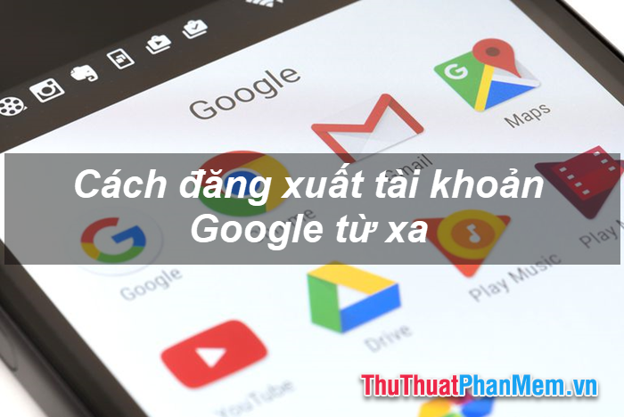 How to logout and logout Google accounts remotely to avoid losing accounts Picture 1