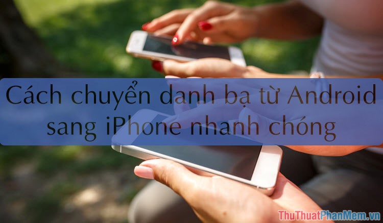 How to transfer contacts from Android to iPhone quickly & accurately Picture 1