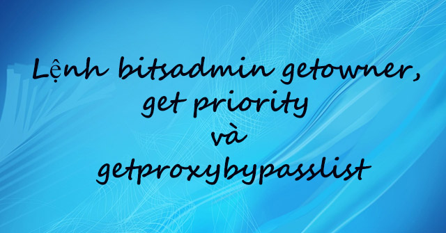 Bitsadmin Command Getowner, Get Priority and Getproxybypasslist