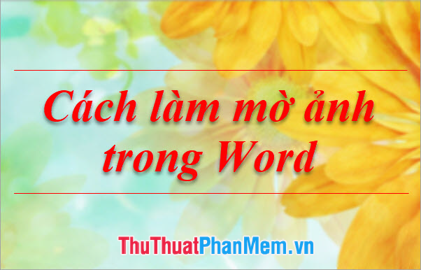 Không thật khó để tạo hiệu ứng mờ ảnh trong Word. Điều này còn giúp tài liệu của bạn trở nên thú vị, bắt mắt hơn. Hãy tìm hiểu cách để làm cho bức ảnh của bạn trở nên mờ mờ, tạo ra hiệu ứng đặc biệt cho văn bản của bạn.