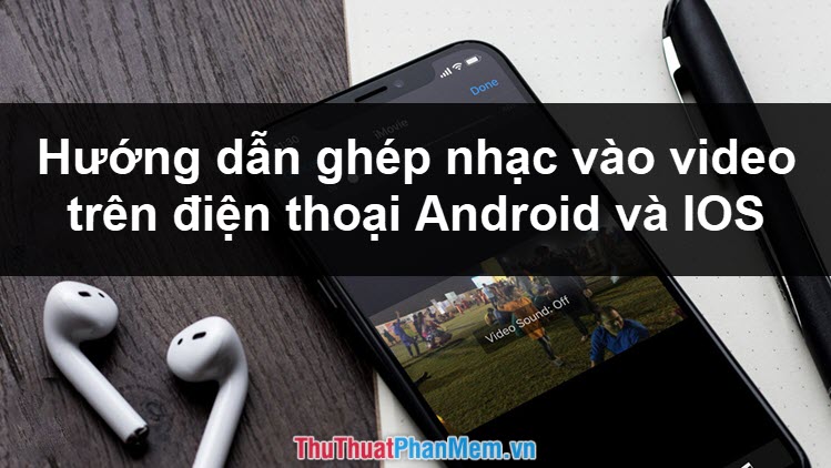 How to Pair Music, Insert Music into Videos on Android Phones, IPhones