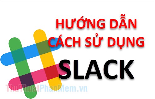 What Is Slack? Instructions on How to Use Slack