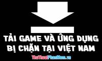 How to download games, applications blocked in Vietnam on Android phones