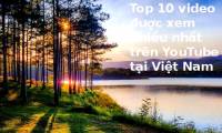 Top 10 most viewed videos and MVs on YouTube in Vietnam 2017